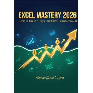 JONES O. JNR., THOMAS Excel Mastery for Professionals: The Hands-On Playbook to Crush Spreadsheets, Automate Work, and Impress Your Boss in 30 Days JONES O. JNR., THOMAS Excel Mastery for Professionals: The Hands-On Playbook to Crush Spreadsheets, Automate Work, and Impress Your Boss in 30 Days