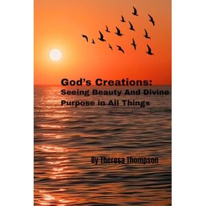 Thompson, Theresa S God's Creations: Seeing Beauty and Divine Purpose in All Things Thompson, Theresa S God's Creations: Seeing Beauty and Divine Purpose in All Things
