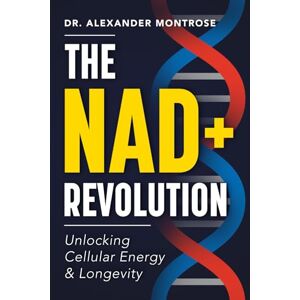 Montrose, Dr. Alexander The NAD+ Revolution: Unlocking Cellular Energy & Longevity Montrose, Dr. Alexander The NAD+ Revolution: Unlocking Cellular Energy & Longevity