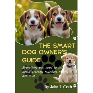 Craft The Smart Dog Owner’s Guide: Everything You Need to Know About Training, Nutrition, Health, and Love Craft The Smart Dog Owner’s Guide: Everything You Need to Know About Training, Nutrition, Health, and Love
