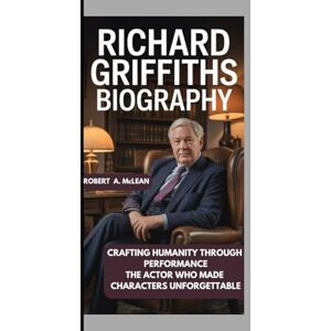A. McLEAN, ROBERT Richard Griffiths Biography: Crafting Humanity Through Performance The Actor Who Made Characters Unforgettable A. McLEAN, ROBERT Richard Griffiths Biography: Crafting Humanity Through Performance The Actor Who Made Characters Unforgettable