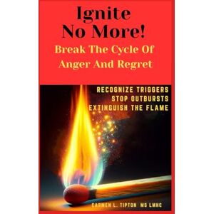 Tipton, Carmen L. Ignite No More! Break The Cycle Of Anger And Regret: Recognize Triggers Stop Outbursts Extinguish The Flame (Reaching Your True Potential) Tipton, Carmen L. Ignite No More! Break The Cycle Of Anger And Regret: Recognize Triggers Stop Outbursts Extinguish The Flame (Reaching Your True Potential)