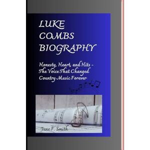 F. Smith, June LUKE COMBS BIOGRAPHY: Honesty, Heart, and Hits The Voice That Changed Country Music Forever F. Smith, June LUKE COMBS BIOGRAPHY: Honesty, Heart, and Hits The Voice That Changed Country Music Forever