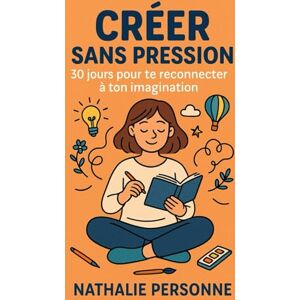 PERSONNE, Nathalie Créer sans pression : 30 jours pour te reconnecter à ton imagination: Un guide pratique pour relancer ta créativité, canaliser ton stress et retrouver ... Drôles & Sans Filtre by Nathalie PERSONNE) PERSONNE, Nathalie Créer sans pression : 30 jours pour te reconnecter à ton imagination: Un guide pratique pour relancer ta créativité, canaliser ton stress et retrouver ... Drôles & Sans Filtre by Nathalie PERSONNE)