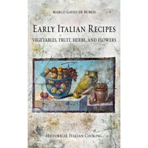 de Rubeis, Marco Gavio Early Italian Recipes. Vegetables, Fruit, Herbs, and Flowers (Historical Italian Cooking) de Rubeis, Marco Gavio Early Italian Recipes. Vegetables, Fruit, Herbs, and Flowers (Historical Italian Cooking)