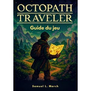 L. March, Samuel Octopath Traveler Guide du jeu: Stratégies contre les boss, trésors cachés, histoires annexes et astuces de pro pour maîtriser Orsterra et vivre chaque légende L. March, Samuel Octopath Traveler Guide du jeu: Stratégies contre les boss, trésors cachés, histoires annexes et astuces de pro pour maîtriser Orsterra et vivre chaque légende