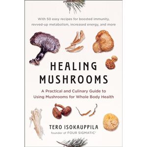 Tero Isokauppila Healing Mushrooms A Practical and Culinary Guide to Using Mushrooms for Whole Body Health Tero Isokauppila Healing Mushrooms A Practical and Culinary Guide to Using Mushrooms for Whole Body Health