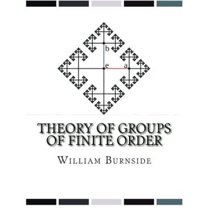 Burnside, William Theory of Groups of Finite Order Burnside, William Theory of Groups of Finite Order