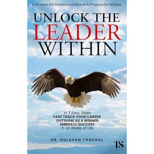 THAKRAL, DR GULSHAN UNLOCK THE LEADER WITHIN: In 3 Easy Steps, ‘Fast track your Career’, ‘Outshine as a Winner’, and ‘Embrace Success’, In all walks of life. THAKRAL, DR GULSHAN UNLOCK THE LEADER WITHIN: In 3 Easy Steps, ‘Fast track your Career’, ‘Outshine as a Winner’, and ‘Embrace Success’, In all walks of life.