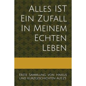 Strohbach, Ksenia Alles IST Ein Zufall In Meinem Echten Leben:: Erste Sammlung von Haikus und Kurzgeschichten aus'25 Strohbach, Ksenia Alles IST Ein Zufall In Meinem Echten Leben:: Erste Sammlung von Haikus und Kurzgeschichten aus'25