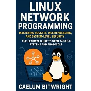 Bitwright, Caelum Linux Network Programming: Mastering Sockets, Multithreading, and System-Level Security. The Ultimate Guide to Open Source Systems and Protocols (The Caelum Protocol) Bitwright, Caelum Linux Network Programming: Mastering Sockets, Multithreading, and System-Level Security. The Ultimate Guide to Open Source Systems and Protocols (The Caelum Protocol)