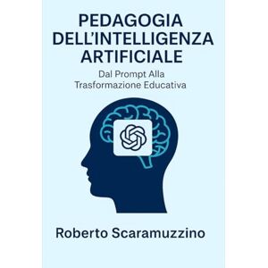 Scaramuzzino, Roberto PEDAGOGIA DELL'INTELLIGENZA ARTIFICIALE: Dal Prompt Alla Trasformazione Educativa (AI Lab – Manuali e Metodi) Scaramuzzino, Roberto PEDAGOGIA DELL'INTELLIGENZA ARTIFICIALE: Dal Prompt Alla Trasformazione Educativa (AI Lab – Manuali e Metodi)