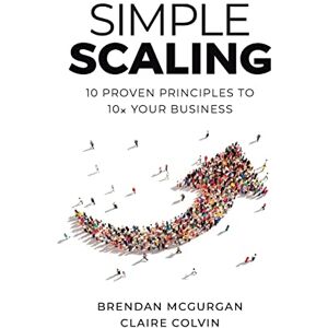 Mcgurgan, Brendan Simple Scaling: Ten Proven Principles to 10x Your Business Mcgurgan, Brendan Simple Scaling: Ten Proven Principles to 10x Your Business
