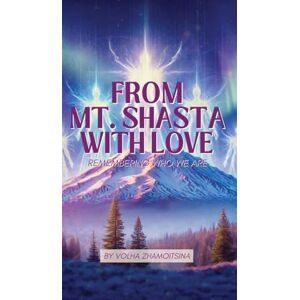 Zhamoitsina, Volha From Mt. Shasta with Love: Remembering Who We Are Zhamoitsina, Volha From Mt. Shasta with Love: Remembering Who We Are