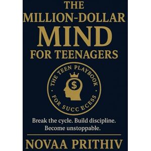 PRITHIV, NOVAA The Million Dollar Mind for Teenagers: Build Discipline, Focus, Confidence and a Future Ready Mind-set for Teen Success PRITHIV, NOVAA The Million Dollar Mind for Teenagers: Build Discipline, Focus, Confidence and a Future Ready Mind-set for Teen Success