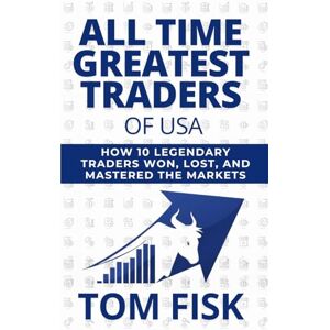 FISK, TOM ALL TIME GREATEST TRADERS OF USA: How 10 Legendary Traders Won, Lost, and Mastered the Markets FISK, TOM ALL TIME GREATEST TRADERS OF USA: How 10 Legendary Traders Won, Lost, and Mastered the Markets