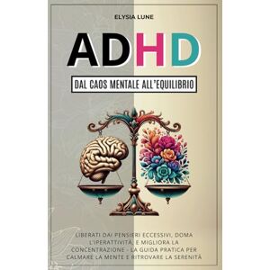 Lune, Elysia ADHD dal Caos Mentale all'Equilibrio: Liberati dai Pensieri Eccesivi, Doma l'Iperattività, e Migliora la Concentrazione la Guida Pratica per Calmare la Mente e Ritrovare la Serenità Lune, Elysia ADHD dal Caos Mentale all'Equilibrio: Liberati dai Pensieri Eccesivi, Doma l'Iperattività, e Migliora la Concentrazione la Guida Pratica per Calmare la Mente e Ritrovare la Serenità