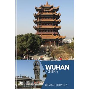 CROWLEY, BRAD J BRAD CROWLEY'S TRAVEL GUIDE TO WUHAN CHINA: Discover the Hidden Gems, Vibrant Culture, and Historic Sites – A Complete Traveler’s Companion (THE WORLD BEST TRAVEL GUIDE 2025-2026) CROWLEY, BRAD J BRAD CROWLEY'S TRAVEL GUIDE TO WUHAN CHINA: Discover the Hidden Gems, Vibrant Culture, and Historic Sites – A Complete Traveler’s Companion (THE WORLD BEST TRAVEL GUIDE 2025-2026)