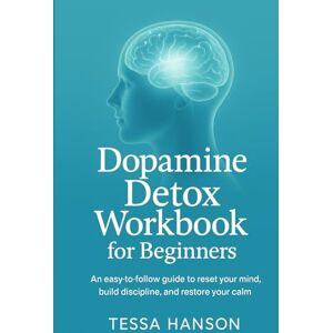 Hanson, Tessa Dopamine Detox Workbook for Beginners: An Easy-to-Follow Guide to Reset Your Mind, Build Discipline, and Restore Inner Calm Hanson, Tessa Dopamine Detox Workbook for Beginners: An Easy-to-Follow Guide to Reset Your Mind, Build Discipline, and Restore Inner Calm