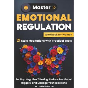 Rivière, Maëlle Master Emotional Regulation Workbook for Women: 21 Stoic Meditations with Practical Tools to Stop Negative Thinking, Reduce Emotional Triggers, and Manage Your Reactions Rivière, Maëlle Master Emotional Regulation Workbook for Women: 21 Stoic Meditations with Practical Tools to Stop Negative Thinking, Reduce Emotional Triggers, and Manage Your Reactions