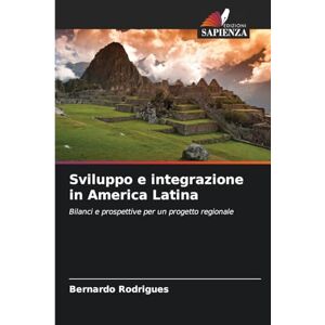 Rodrigues, Bernardo Sviluppo e integrazione in America Latina: Bilanci e prospettive per un progetto regionale Rodrigues, Bernardo Sviluppo e integrazione in America Latina: Bilanci e prospettive per un progetto regionale