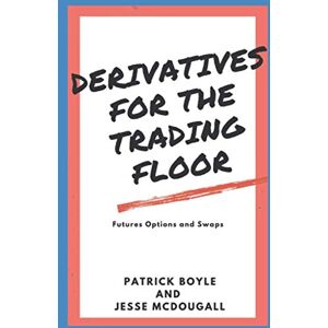 Boyle, Patrick Derivatives for the Trading Floor: Futures, Options and Swaps: 2 (For The Trading Floor Series) Boyle, Patrick Derivatives for the Trading Floor: Futures, Options and Swaps: 2 (For The Trading Floor Series)