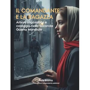 Eroma, Felix Il comandante e la ragazza: Amore impossibile e coraggio nella Seconda Guerra Mondiale Eroma, Felix Il comandante e la ragazza: Amore impossibile e coraggio nella Seconda Guerra Mondiale