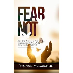 McLaughlin, Yvonne Fear Not: How She Overcame Fear And Sickness In Her Life By Using The Word Of God McLaughlin, Yvonne Fear Not: How She Overcame Fear And Sickness In Her Life By Using The Word Of God