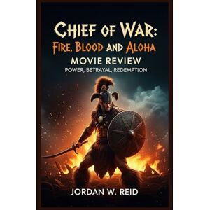Reid, Jordan W. Chief of War Fire, Blood, and Aloha Movie Review: Power, Betrayal, Redemption Reid, Jordan W. Chief of War Fire, Blood, and Aloha Movie Review: Power, Betrayal, Redemption