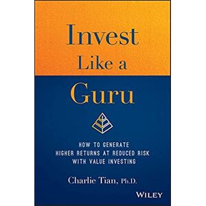 Tian, Charlie Invest Like a Guru: How to Generate Higher Returns At Reduced Risk With Value Investing Tian, Charlie Invest Like a Guru: How to Generate Higher Returns At Reduced Risk With Value Investing