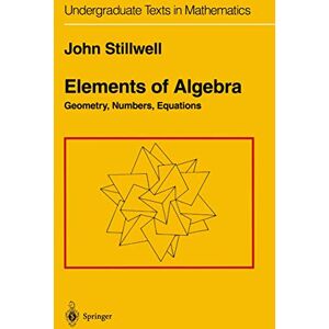 Stillwell, John Elements of Algebra: Geometry, Numbers, Equations (Undergraduate Texts in Mathematics) Stillwell, John Elements of Algebra: Geometry, Numbers, Equations (Undergraduate Texts in Mathematics)