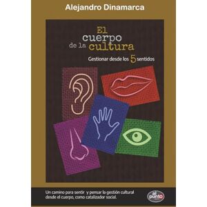 Dinamarca, Alejandro El cuerpo de la cultura: Gestionar desde los cinco sentidos (PENSAR LA GESTIÓN CULTURAL) Dinamarca, Alejandro El cuerpo de la cultura: Gestionar desde los cinco sentidos (PENSAR LA GESTIÓN CULTURAL)