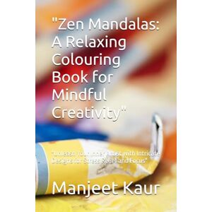 Kaur, Mrs Manjeet Zen Mandalas: A Relaxing Colouring Book for Mindful Creativity": "Unleash Your Inner Artist with Intricate Designs for Stress Relief and Focus Kaur, Mrs Manjeet Zen Mandalas: A Relaxing Colouring Book for Mindful Creativity": "Unleash Your Inner Artist with Intricate Designs for Stress Relief and Focus
