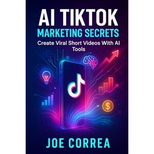 Correa, Joe AI TikTok Marketing Secrets: Create Viral Short Videos With AI Tools: 4 (AI Social Media Advertising Mastery) Correa, Joe AI TikTok Marketing Secrets: Create Viral Short Videos With AI Tools: 4 (AI Social Media Advertising Mastery)