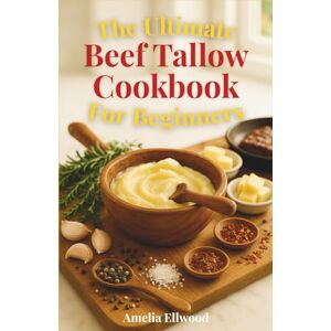 Ellwood, Amelia The Ultimate Beef Tallow CookBook for Beginners: A Complete Step-by-Step Guide to Making, Cooking, and Using Beef Tallow for Healthy Meals, Skincare, and Sustainable Living Ellwood, Amelia The Ultimate Beef Tallow CookBook for Beginners: A Complete Step-by-Step Guide to Making, Cooking, and Using Beef Tallow for Healthy Meals, Skincare, and Sustainable Living