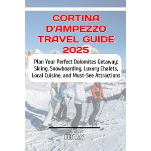A.Y, BEN Cortina d’Ampezzo Travel Guide 2025: Plan Your Perfect Dolomites Getaway: Skiing, Snowboarding, Luxury Chalets, Local Cuisine, and Must-See Attractions A.Y, BEN Cortina d’Ampezzo Travel Guide 2025: Plan Your Perfect Dolomites Getaway: Skiing, Snowboarding, Luxury Chalets, Local Cuisine, and Must-See Attractions