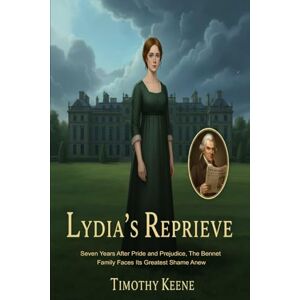 Keene, Timothy Lydia's Reprieve: Seven Years After Pride and Prejudice, The Bennet Family Faces Its Greatest Shame Anew Keene, Timothy Lydia's Reprieve: Seven Years After Pride and Prejudice, The Bennet Family Faces Its Greatest Shame Anew