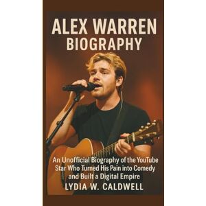 W. Caldwell, Lydia ALEX WARREN BIOGRAPHY: An Unofficial Biography of the YouTube Star Who Turned His Pain into Comedy and Built a Digital Empire W. Caldwell, Lydia ALEX WARREN BIOGRAPHY: An Unofficial Biography of the YouTube Star Who Turned His Pain into Comedy and Built a Digital Empire