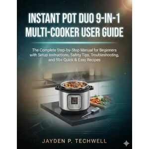 Techwell, Jayden P. INSTANT POT DUO 9‑IN‑1 MULTI‑COOKER USER GUIDE: The Complete Step-by-Step Manual for Beginners with Setup Instructions, Safety Tips, Troubleshooting, and 50+ Quick & Easy Recipes Techwell, Jayden P. INSTANT POT DUO 9‑IN‑1 MULTI‑COOKER USER GUIDE: The Complete Step-by-Step Manual for Beginners with Setup Instructions, Safety Tips, Troubleshooting, and 50+ Quick & Easy Recipes