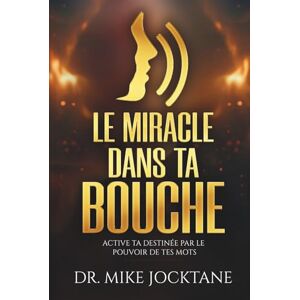 Jocktane, Mike Le Miracle Dans Ta Bouche: Active Ta Destinée Par le Pouvoir de Tes Mots Jocktane, Mike Le Miracle Dans Ta Bouche: Active Ta Destinée Par le Pouvoir de Tes Mots