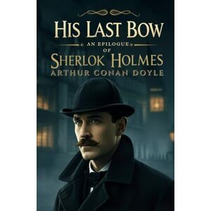 CONAN DOYLE, ARTHUR His Last Bow: An Epilogue of Sherlock Holmes CONAN DOYLE, ARTHUR His Last Bow: An Epilogue of Sherlock Holmes