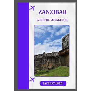 LORD, ZACHARY ZANZIBAR GUIDE DE VOYAGE 2026: « Explorateur ultime des îles tanzaniennes : itinéraires, adresses gourmandes, aperçus culturels et conseils pour voyager à petit budget » LORD, ZACHARY ZANZIBAR GUIDE DE VOYAGE 2026: « Explorateur ultime des îles tanzaniennes : itinéraires, adresses gourmandes, aperçus culturels et conseils pour voyager à petit budget »