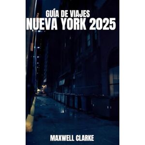 CLARKE, MAXWELL GUÍA DE VIAJES NUEVA YORK 2025: Una guía de viaje completa de la ciudad de Nueva York para quienes la visitan por primera vez y para exploradores ... joyas ocultas y consejos de expertos. CLARKE, MAXWELL GUÍA DE VIAJES NUEVA YORK 2025: Una guía de viaje completa de la ciudad de Nueva York para quienes la visitan por primera vez y para exploradores ... joyas ocultas y consejos de expertos.