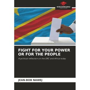 NAWEJ, JEAN-BOB FIGHT FOR YOUR POWER OR FOR THE PEOPLE: A political reflection on the DRC and Africa today NAWEJ, JEAN-BOB FIGHT FOR YOUR POWER OR FOR THE PEOPLE: A political reflection on the DRC and Africa today