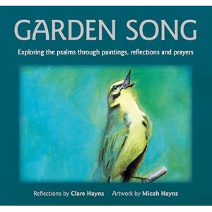 Clare Hayns Garden Song: Exploring the psalms through paintings, reflections and prayers Clare Hayns Garden Song: Exploring the psalms through paintings, reflections and prayers