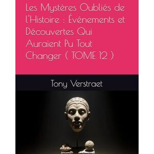 Verstraet, Tony Les Mystères Oubliés de l'Histoire : Événements et Découvertes Qui Auraient Pu Tout Changer ( TOME 12 ) Verstraet, Tony Les Mystères Oubliés de l'Histoire : Événements et Découvertes Qui Auraient Pu Tout Changer ( TOME 12 )