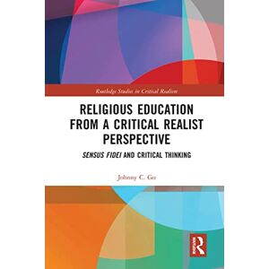Go, Johnny C. Religious Education from a Critical Realist Perspective: Sensus Fidei and Critical Thinking (Routledge Studies in Critical Realism) Go, Johnny C. Religious Education from a Critical Realist Perspective: Sensus Fidei and Critical Thinking (Routledge Studies in Critical Realism)