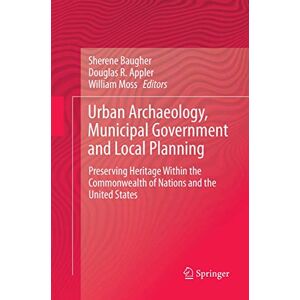 Urban Archaeology, Municipal Government and Local Planning: Preserving Heritage within the Commonwealth of Nations and the United States Urban Archaeology, Municipal Government and Local Planning: Preserving Heritage within the Commonwealth of Nations and the United States