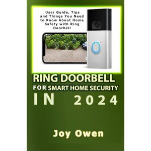Owen, Joy RING DOORBELL FOR SMART HOME SECURITY IN 2024: User Guide, Tips and Things You Need to Know About Home Safety with Ring Doorbell Owen, Joy RING DOORBELL FOR SMART HOME SECURITY IN 2024: User Guide, Tips and Things You Need to Know About Home Safety with Ring Doorbell