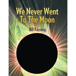 Kaysing, Bill We Never Went to the Moon: America's Thirty Billion Dollar Swindle: Revised 2024 Edition Kaysing, Bill We Never Went to the Moon: America's Thirty Billion Dollar Swindle: Revised 2024 Edition